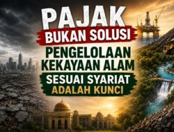Pajak Bukan Solusi, Pengelolaan Kekayaan Alam Sesuai Syariat adalah Kunci